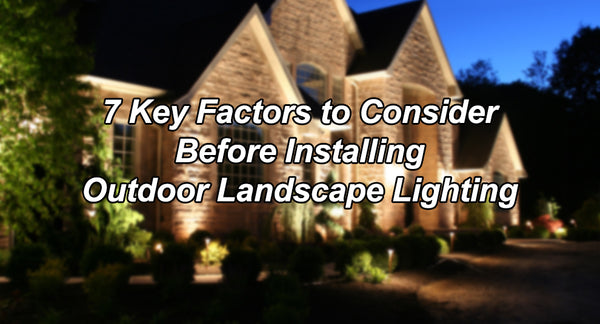 7 Key Factors to Consider Before Installing Outdoor Landscape Lighting