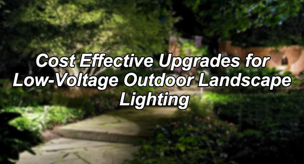 Cost Effective Upgrades for Low-Voltage Outdoor Landscape Lighting
