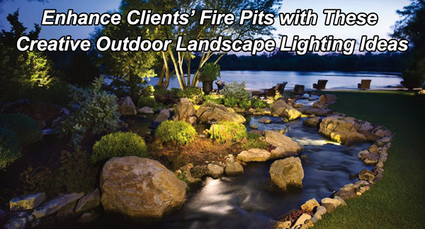 Enhance Clients’ Fire Pits with These Creative Outdoor Landscape Lighting Ideas