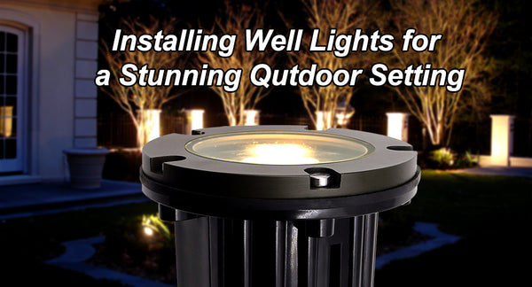 Installing Well Lights for a Stunning Outdoor Setting