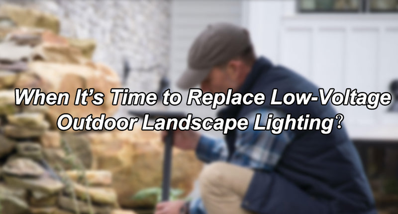 When It’s Time to Replace Low-Voltage Outdoor Landscape Lighting？
